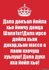 Дала декъал йойла хьо йинчу денца Шапа1ат!Дала ирсе дойла хьан дахар,хьан массо а лаам кхочуш хуьлуш! Дала дукх яха йойл хьо!