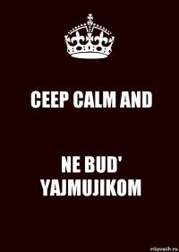 CEEP CALM AND NE BUD' YAJMUJIKOM