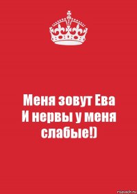 Меня зовут Ева
И нервы у меня слабые!)