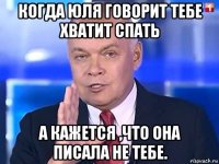 когда юля говорит тебе хватит спать а кажется ,что она писала не тебе.