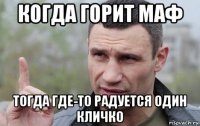 когда горит маф тогда где-то радуется один кличко