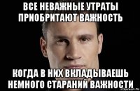 все неважные утраты приобритают важность когда в них вкладываешь немного стараний важности