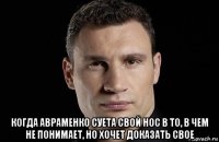  когда авраменко суета свой нос в то, в чем не понимает, но хочет доказать свое