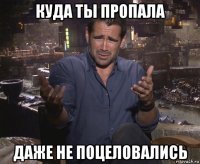 куда ты пропала даже не поцеловались