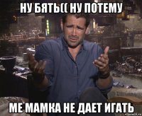 ну бять(( ну потему ме мамка не дает игать