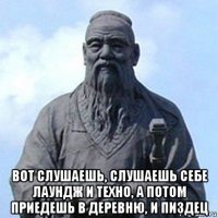  вот слушаешь, слушаешь себе лаундж и техно, а потом приедешь в деревню, и пиздец