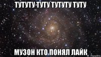 тутуту туту тутуту туту музон кто понял лайк