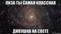 лиза ты самая классная днвушка на свете