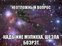 قضية ملحة שאלה בוערת неотложный вопрос кадыййе мулихха, шеэла боэрэт