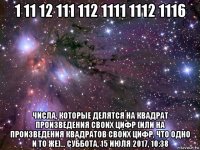 1 11 12 111 112 1111 1112 1116 числа, которые делятся на квадрат произведения своих цифр (или на произведения квадратов своих цифр, что одно и то же)... суббота, 15 июля 2017, 10:38