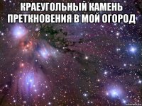 краеугольный камень преткновения в мой огород 