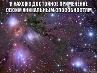 я нахожу достойное применение своим уникальным способностям 