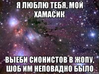 я люблю тебя, мой хамасик выеби сионистов в жопу, шоб им неповадно было