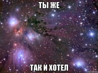 ты же так и хотел