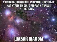 у капиталистов нет морали. борясь с капитализмом, о морали лучше забыть шабак шалом