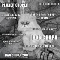 Рейзер сгорел PoS скоро Уровень розетки не за горами Dag эпоха 200 Окупаемость целую вечность Свет отключили Взял видюхи на микроне Аккаунт на полыни заблочили Админ на miningclub лютует Взял кредит на 2 млн