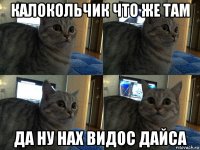 калокольчик что же там да ну нах видос дайса