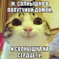 ж. солнышко в попутчики домой, и солнышка на сердце ! у.