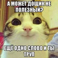 а может дощик не полезный? ещё одно слово и ты труп