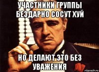 участники группы бездарно сосут хуй но делают это без уважения