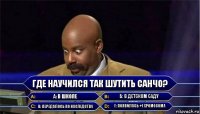 Где научился так шутить Санчо? А: В школе Б: В детском саду В: Передалось по наследству Г: Появилась +1 хромосома