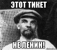 этот тикет не ленин!