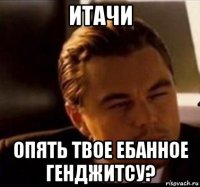 итачи опять твое ебанное генджитсу?