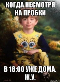 когда несмотря на пробки в 18:00 уже дома. ж.у.