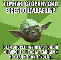 темную сторону сил в себе ощущаешь? беги скорее на унитаз, юный скайуокер, чтобы темными не стали твои труселя.