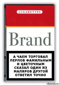 а чаем торговал перлов фамильным и цветочным сказал один из маляров другой ответил точно