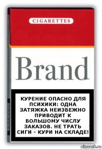 Курение опасно для психики: одна затяжка неизбежно приводит к большому числу заказов. Не трать сиги - кури на складе!