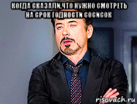 когда сказали,что нужно смотреть на срок годности сосисок 