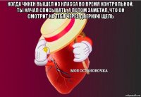 когда чикен вышел из класса во время контрольной, ты начал списывать, а потом заметил, что он смотрит на тебя через дверную щель 