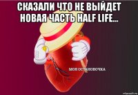 сказали что не выйдет новая часть half life... 