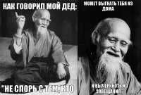 Как говорил мой дед: "Не спорь с тем, кто может выгнать тебя из дома И вычеркнуть из завещания."