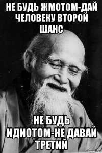 не будь жмотом-дай человеку второй шанс не будь идиотом-не давай третий