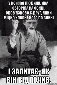 у кожної людини, яка обгоріла на сонці, обов'язково є друг, який міцно хлопне його по спині і запитає, як він відпочив.