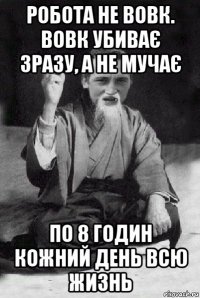 робота не вовк. вовк убиває зразу, а не мучає по 8 годин кожний день всю жизнь