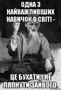 одна з найважливіших навичок в світі - це бухати і не ляпнути зайвого.