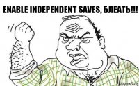 Enable independent saves, блеать!!!