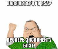 валя не верит в rsa? проверь экспоненту блэт!