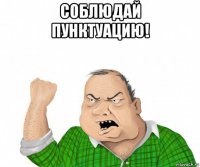 соблюдай пунктуацию! 