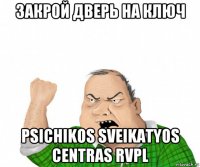 закрой дверь на ключ psichikos sveikatyos centras rvpl