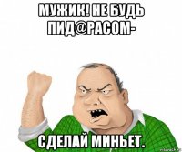 мужик! не будь пид@расом- сделай миньет.