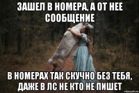 зашел в номера, а от нее сообщение в номерах так скучно без тебя, даже в лс не кто не пишет