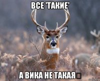 все 'такие' а вика не такая！