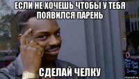 если не хочешь чтобы у тебя появился парень сделай челку