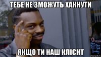 тебе не зможуть хакнути якщо ти наш клієнт