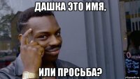 дашка это имя, или просьба?