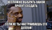 несложно выбрать какой проект создать если не ты настраиваешь его деплой